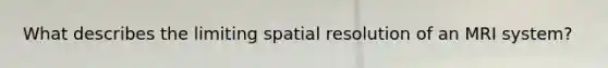 What describes the limiting spatial resolution of an MRI system?