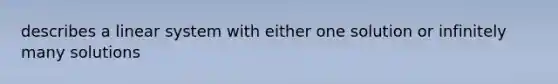 describes a linear system with either one solution or infinitely many solutions