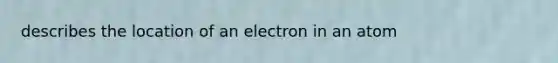 describes the location of an electron in an atom