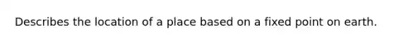 Describes the location of a place based on a fixed point on earth.