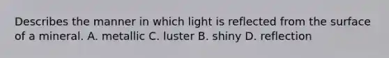 Describes the manner in which light is reflected from the surface of a mineral. A. metallic C. luster B. shiny D. reflection