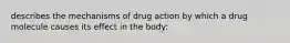 describes the mechanisms of drug action by which a drug molecule causes its effect in the body: