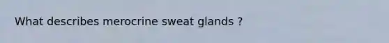 What describes merocrine sweat glands ?