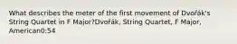 What describes the meter of the first movement of Dvořák's String Quartet in F Major?Dvořák, String Quartet, F Major, American0:54