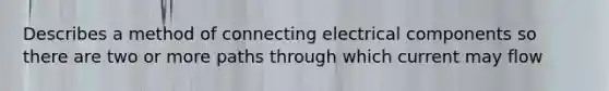 Describes a method of connecting electrical components so there are two or more paths through which current may flow