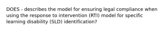 DOES - describes the model for ensuring legal compliance when using the response to intervention (RTI) model for specific learning disability (SLD) identification?