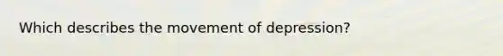 Which describes the movement of depression?