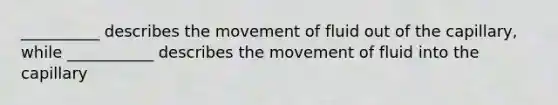 __________ describes the movement of fluid out of the capillary, while ___________ describes the movement of fluid into the capillary