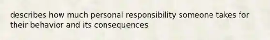 describes how much personal responsibility someone takes for their behavior and its consequences