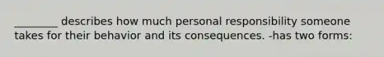 ________ describes how much personal responsibility someone takes for their behavior and its consequences. -has two forms: