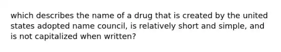 which describes the name of a drug that is created by the united states adopted name council, is relatively short and simple, and is not capitalized when written?