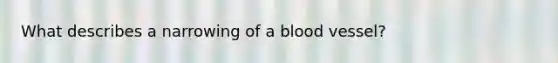 What describes a narrowing of a blood vessel?