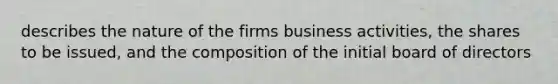 describes the nature of the firms business activities, the shares to be issued, and the composition of the initial board of directors