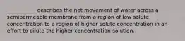 ___________ describes the net movement of water across a semipermeable membrane from a region of low solute concentration to a region of higher solute concentration in an effort to dilute the higher concentration solution.