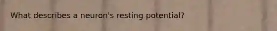 What describes a neuron's resting potential?