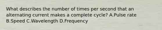 What describes the number of times per second that an alternating current makes a complete cycle? A.Pulse rate B.Speed C.Wavelength D.Frequency