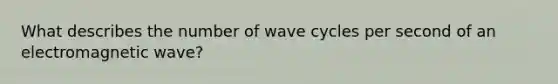 What describes the number of wave cycles per second of an electromagnetic wave?