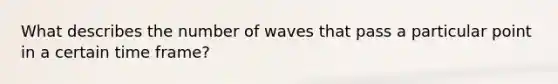 What describes the number of waves that pass a particular point in a certain time frame?