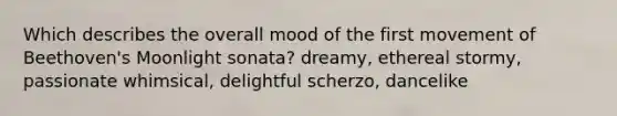 Which describes the overall mood of the first movement of Beethoven's Moonlight sonata? dreamy, ethereal stormy, passionate whimsical, delightful scherzo, dancelike