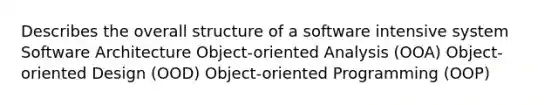 Describes the overall structure of a software intensive system Software Architecture Object-oriented Analysis (OOA) Object-oriented Design (OOD) Object-oriented Programming (OOP)