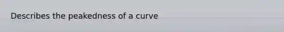 Describes the peakedness of a curve