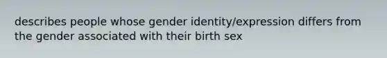 describes people whose gender identity/expression differs from the gender associated with their birth sex