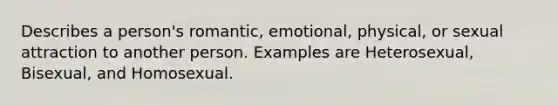 Describes a person's romantic, emotional, physical, or sexual attraction to another person. Examples are Heterosexual, Bisexual, and Homosexual.