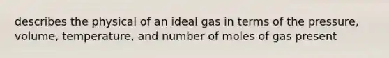 describes the physical of an ideal gas in terms of the pressure, volume, temperature, and number of moles of gas present