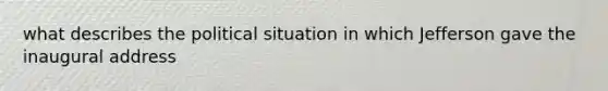 what describes the political situation in which Jefferson gave the inaugural address