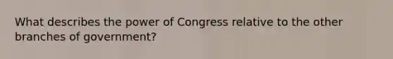 What describes the power of Congress relative to the other branches of government?