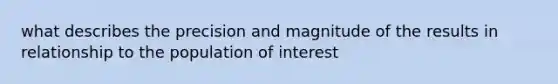 what describes the precision and magnitude of the results in relationship to the population of interest