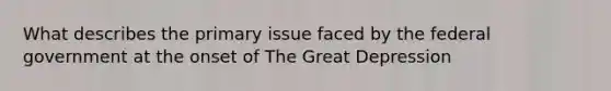 What describes the primary issue faced by the federal government at the onset of The Great Depression