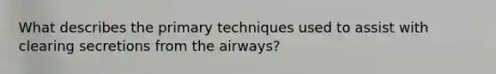 What describes the primary techniques used to assist with clearing secretions from the airways?