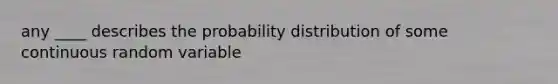 any ____ describes the probability distribution of some continuous random variable