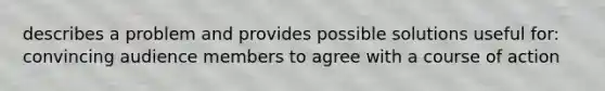 describes a problem and provides possible solutions useful for: convincing audience members to agree with a course of action