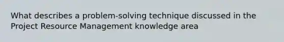 What describes a problem-<a href='https://www.questionai.com/knowledge/kPyDKdczX3-solving-technique' class='anchor-knowledge'>solving technique</a> discussed in the Project <a href='https://www.questionai.com/knowledge/k2xTijDAd4-resource-management' class='anchor-knowledge'>resource management</a> knowledge area