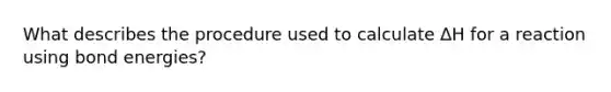 What describes the procedure used to calculate ΔH for a reaction using bond energies?