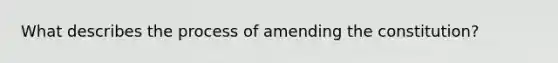 What describes the process of amending the constitution?