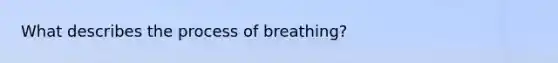 What describes the process of breathing?