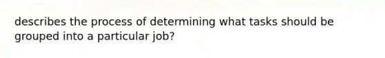 describes the process of determining what tasks should be grouped into a particular job?