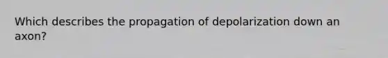 Which describes the propagation of depolarization down an axon?