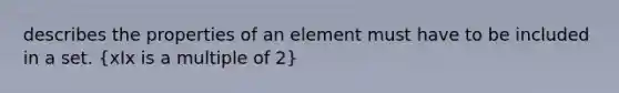 describes the properties of an element must have to be included in a set. (xIx is a multiple of 2)