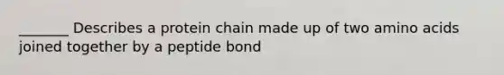 _______ Describes a protein chain made up of two amino acids joined together by a peptide bond