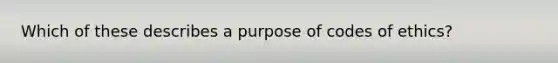 Which of these describes a purpose of codes of ethics?