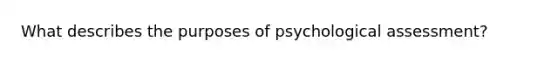 What describes the purposes of psychological assessment?