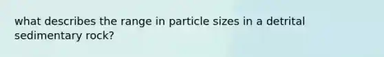 what describes the range in particle sizes in a detrital sedimentary rock?