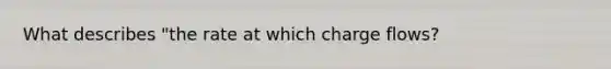 What describes "the rate at which charge flows?