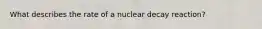 What describes the rate of a nuclear decay reaction?