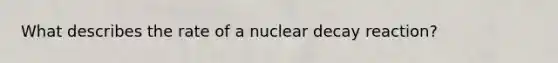 What describes the rate of a nuclear decay reaction?