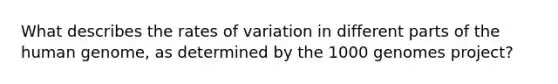 What describes the rates of variation in different parts of the human genome, as determined by the 1000 genomes project?